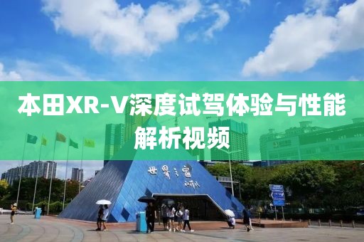 本田XR-V深度试驾体验与性能解析视频