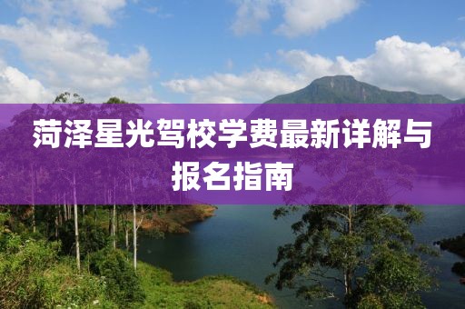 菏泽星光驾校学费最新详解与报名指南