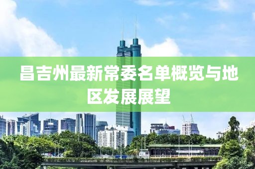 昌吉州最新常委名单概览与地区发展展望
