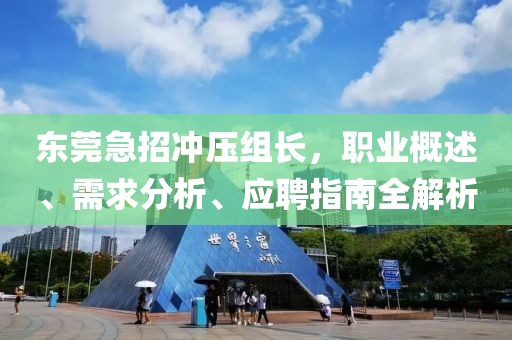 东莞急招冲压组长，职业概述、需求分析、应聘指南全解析