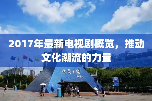 2017年最新电视剧概览，推动文化潮流的力量