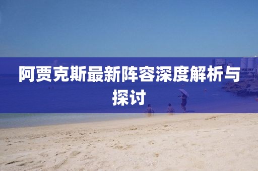 阿贾克斯最新阵容深度解析与探讨