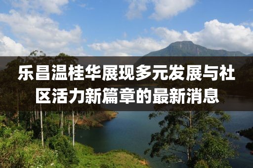 乐昌温桂华展现多元发展与社区活力新篇章的最新消息