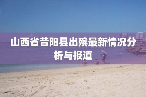 山西省昔阳县出殡最新情况分析与报道