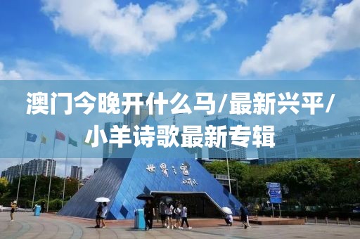 澳门今晚开什么马/最新兴平/小羊诗歌最新专辑