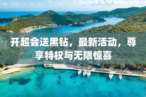 开超会送黑钻，最新活动，尊享特权与无限惊喜
