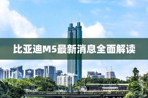 比亚迪M5最新消息全面解读