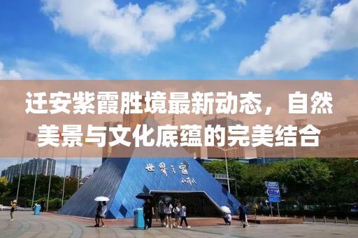 迁安紫霞胜境最新动态，自然美景与文化底蕴的完美结合