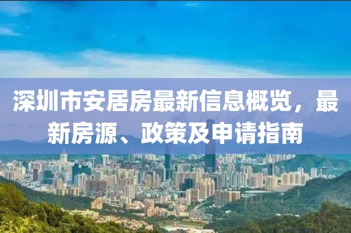 深圳市安居房最新信息概览，最新房源、政策及申请指南