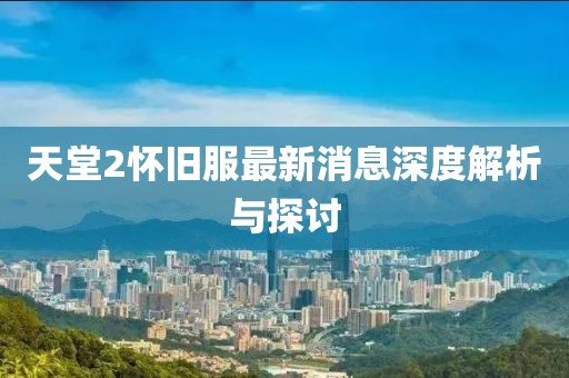 天堂2怀旧服最新消息深度解析与探讨