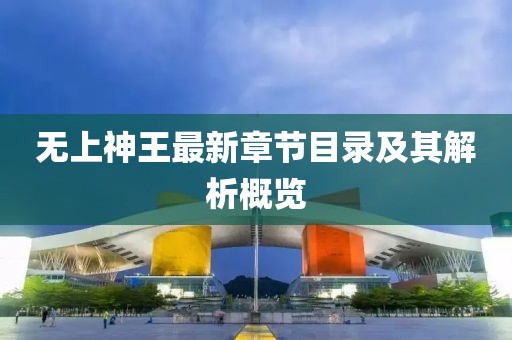 无上神王最新章节目录及其解析概览