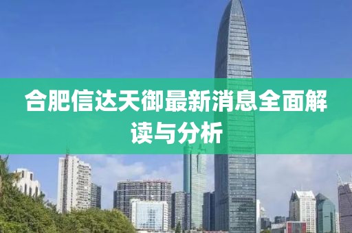 合肥信达天御最新消息全面解读与分析