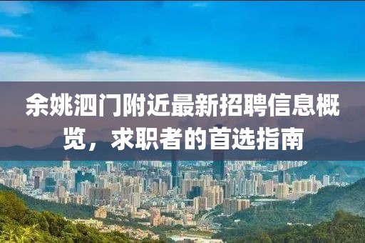 余姚泗门附近最新招聘信息概览，求职者的首选指南