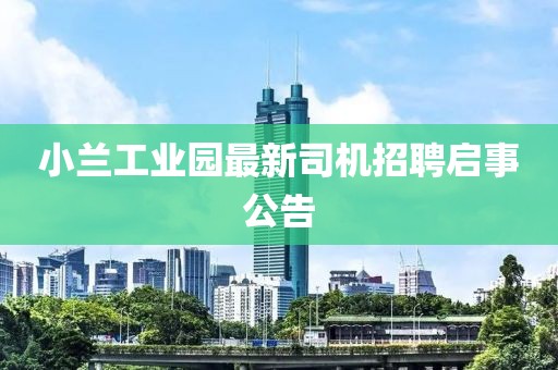 小兰工业园最新司机招聘启事公告