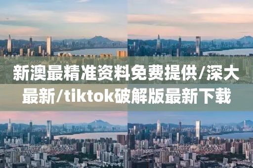 新澳最精准资料免费提供/深大最新/tiktok破解版最新下载