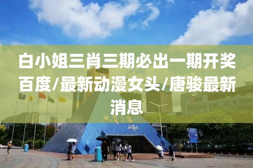 白小姐三肖三期必出一期开奖百度/最新动漫女头/唐骏最新消息