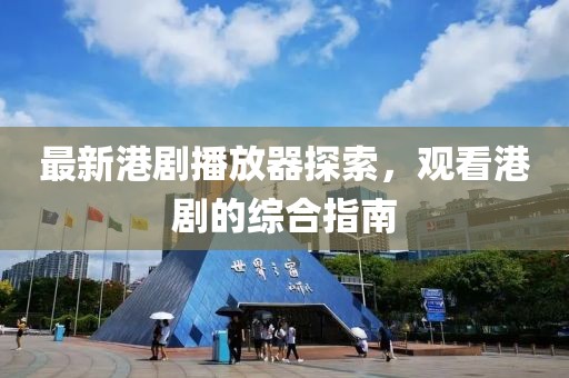 最新港剧播放器探索，观看港剧的综合指南
