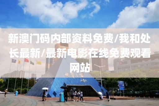 新澳门码内部资料免费/我和处长最新/最新电影在线免费观看网站