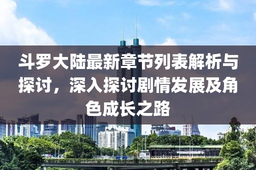 斗罗大陆最新章节列表解析与探讨，深入探讨剧情发展及角色成长之路