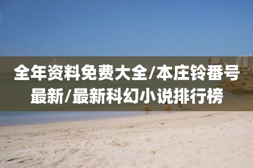 全年资料免费大全/本庄铃番号最新/最新科幻小说排行榜