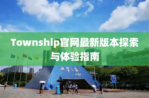 Township官网最新版本探索与体验指南