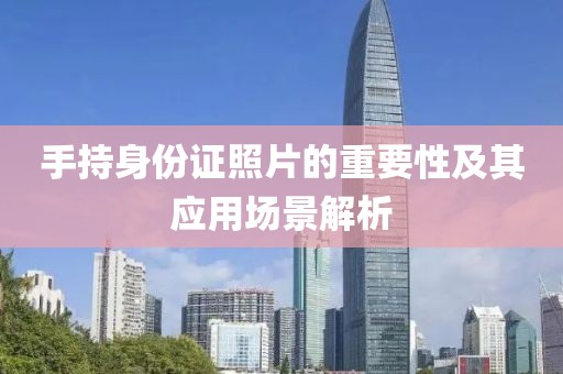 手持身份证照片的重要性及其应用场景解析