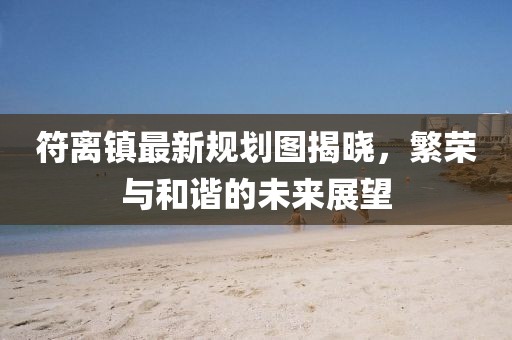 符离镇最新规划图揭晓，繁荣与和谐的未来展望