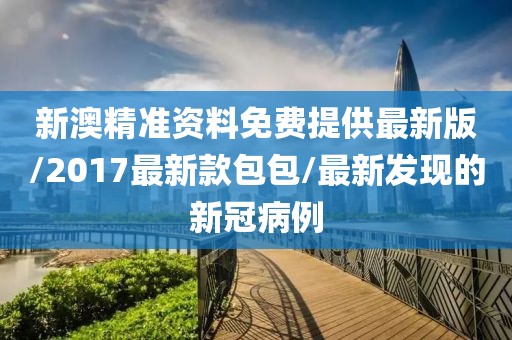 新澳精准资料免费提供最新版/2017最新款包包/最新发现的新冠病例