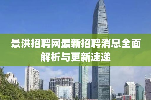 景洪招聘网最新招聘消息全面解析与更新速递