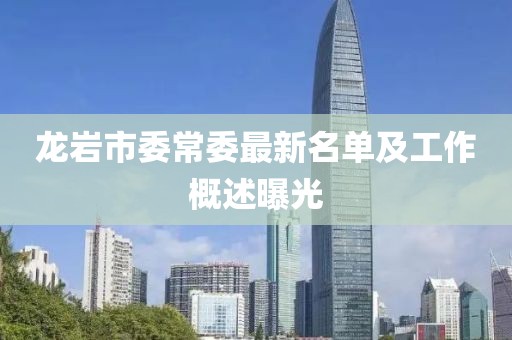 龙岩市委常委最新名单及工作概述曝光