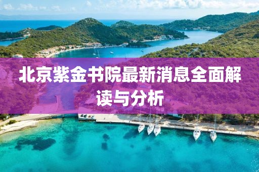 北京紫金书院最新消息全面解读与分析