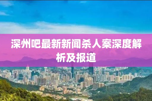深州吧最新新闻杀人案深度解析及报道