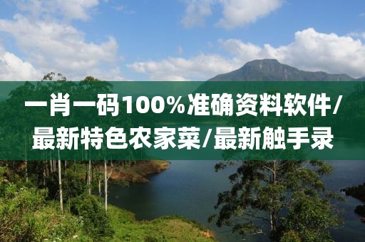 一肖一码100%准确资料软件/最新特色农家菜/最新触手录