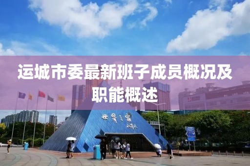 运城市委最新班子成员概况及职能概述