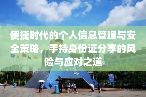 便捷时代的个人信息管理与安全策略，手持身份证分享的风险与应对之道