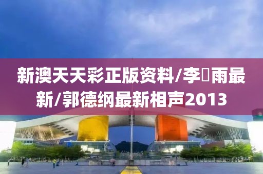 新澳天天彩正版资料/李玹雨最新/郭德纲最新相声2013