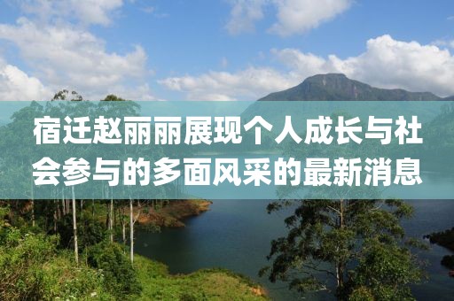 宿迁赵丽丽展现个人成长与社会参与的多面风采的最新消息