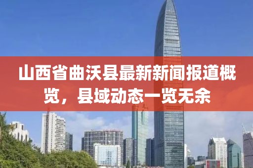 山西省曲沃县最新新闻报道概览，县域动态一览无余
