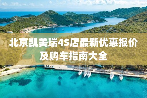 北京凯美瑞4S店最新优惠报价及购车指南大全