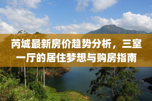 芮城最新房价趋势分析，三室一厅的居住梦想与购房指南