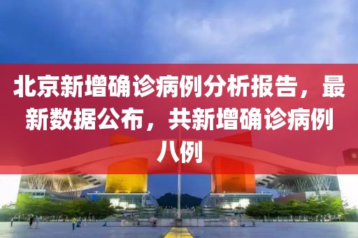 北京新增确诊病例分析报告，最新数据公布，共新增确诊病例八例