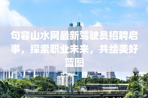 句容山水网最新驾驶员招聘启事，探索职业未来，共绘美好蓝图