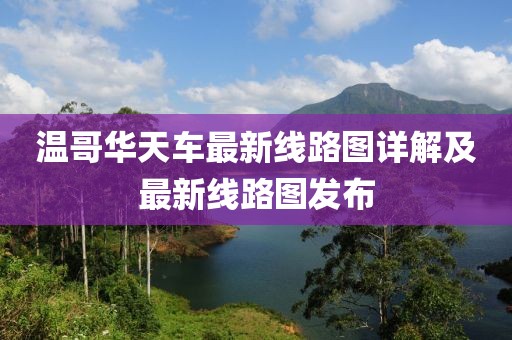 温哥华天车最新线路图详解及最新线路图发布