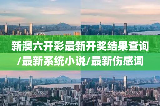 新澳六开彩最新开奖结果查询/最新系统小说/最新伤感词