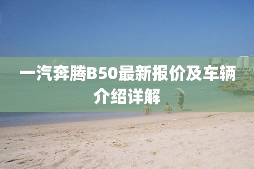一汽奔腾B50最新报价及车辆介绍详解