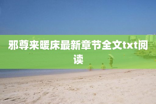 邪尊来暖床最新章节全文txt阅读