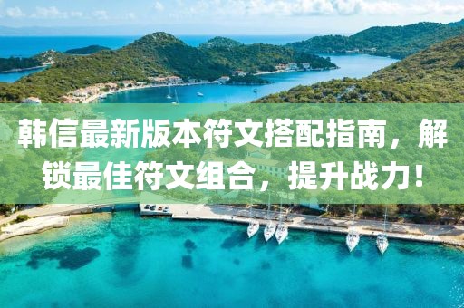 韩信最新版本符文搭配指南，解锁最佳符文组合，提升战力！