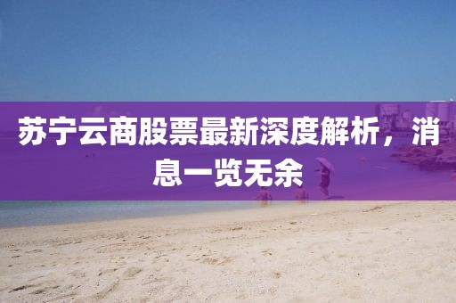苏宁云商股票最新深度解析，消息一览无余