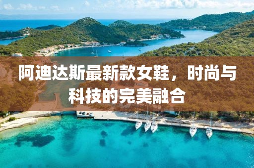 阿迪达斯最新款女鞋，时尚与科技的完美融合