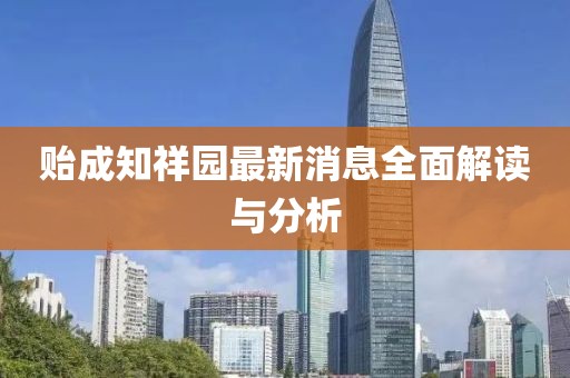 贻成知祥园最新消息全面解读与分析